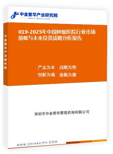 019-2025年中國腫瘤醫(yī)院行業(yè)市場前瞻與未來投資戰(zhàn)略分析報(bào)告
