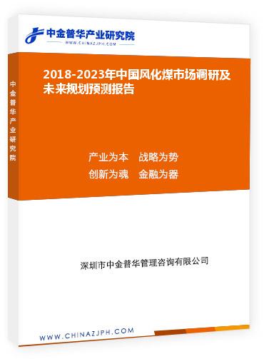 2018-2023年中國(guó)風(fēng)化煤市場(chǎng)調(diào)研及未來規(guī)劃預(yù)測(cè)報(bào)告